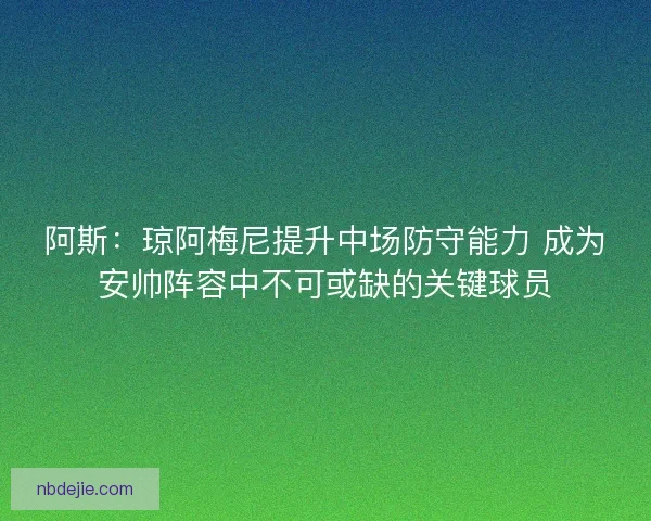 阿斯：琼阿梅尼提升中场防守能力 成为安帅阵容中不可或缺的关键球员